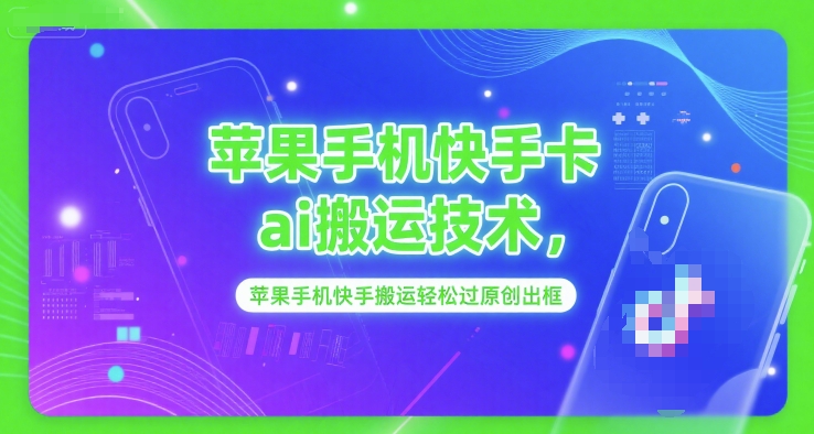 苹果手机快手卡ai搬运技术，苹果手机快手搬运轻松过原创出框-氢气球网创资源库