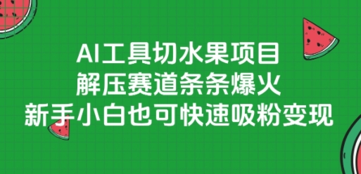 AI工具切水果项目，解压赛道条条爆火，新手小白也可快速吸粉变现-氢气球网创资源库