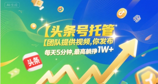 【头条号托管 】团队提供视频，你发布，每天5分钟，最高躺挣1W+【揭秘】-氢气球网创资源库