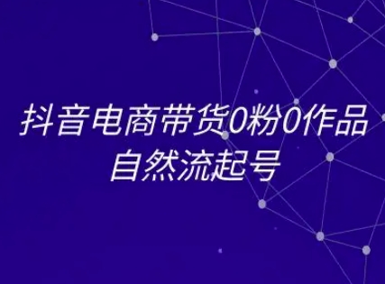 抖音电商带货0粉0作品自然流起号，抖音电商教程-氢气球网创资源库