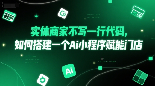 实体商家不写一行代码，如何搭建一个Ai小程序赋能门店-氢气球网创资源库