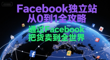 Facebook独立站从0到1全攻略，通过FacebboK把货卖到全世界-氢气球网创资源库