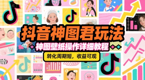 抖音神图君玩法，神图壁纸操作详细教程，转化周期短，收益可观-氢气球网创资源库