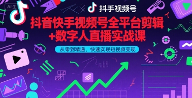 抖音快手视频号全平台剪辑+数字人直播实战课，从零到精通，快速实现短视频变现(更新6月)​-氢气球网创资源库