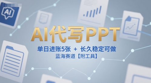 AI代写PPT，单日进账5张+，长久稳定可做，蓝海赛道【附工具】-氢气球网创资源库