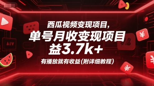 西瓜视频变现项目，单号月收益3.7k+，有播放就有收益(附详细教程)-氢气球网创资源库