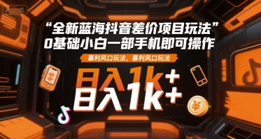 全新蓝海抖音差价项目玩法，0基础小白一部手机即可操作，暴利风口玩法，日入1k+【揭秘】-氢气球网创资源库