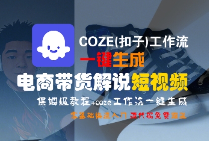 COZE(扣子)工作流一键生成电商带货解说短视频，保姆级教程，0基础快手入门-氢气球网创资源库