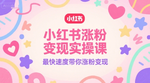 小红书涨粉变现实操课，最快速度带你涨粉变现-氢气球网创资源库