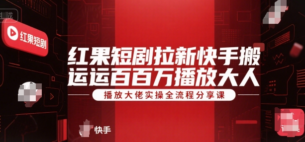 红果短剧拉新快手搬运百万播放大佬实操全流程分享课-氢气球网创资源库