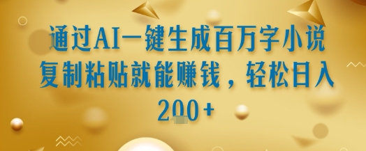 通过AI一键生成百万字小说复制粘贴就能挣钱，轻松日入2张+【揭秘】-氢气球网创资源库
