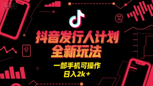 抖音发行人计划全新玩法，一部手机可操作，日入2k+【揭秘】-氢气球网创资源库