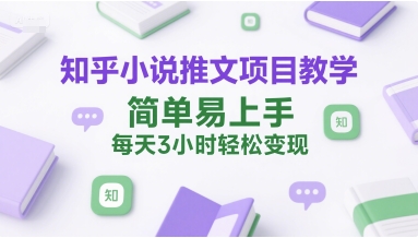 知乎小说推文项目教学，简单易上手，每天3小时轻松变现-氢气球网创资源库