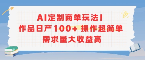 AI定制商单玩法，作品日产100+操作超简单，需求量大收益高-氢气球网创资源库