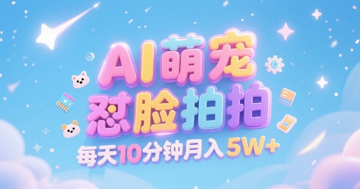 AI萌宠怼脸拍，萌宠赛道，精准高客单，每天十分钟，创作者分成，月入5W+-氢气球网创资源库