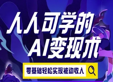 人人可学的AI变现术，零基础轻松实现被动收入-氢气球网创资源库