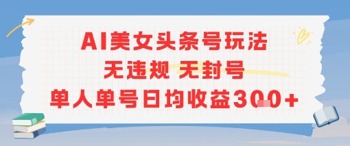 AI美女头条号玩法无违规无封号单人单号日均收益3张-氢气球网创资源库