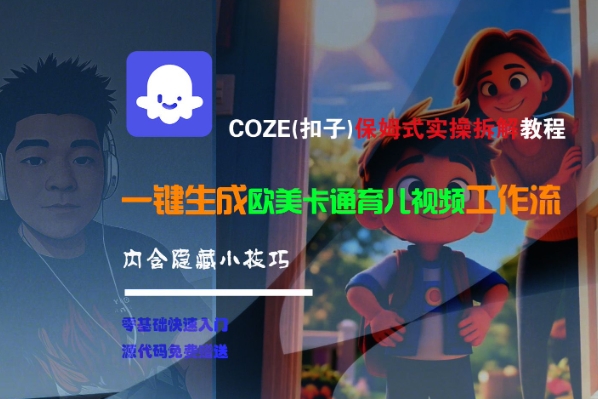 COZE(扣子)保姆式实操拆解教程，一键生成欧美卡通有儿视频工作流，内含隐藏小技巧-氢气球网创资源库