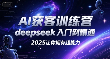 AI获客训练营，deepseek入门到精通，2025让你拥有超能力-氢气球网创资源库