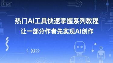 热门AI工具快速掌握系列教程，让一部分创作者先实现AI创作-氢气球网创资源库