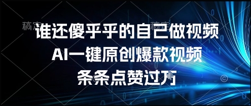 谁还傻乎乎的自己做视频？AI一键原创爆款视频，条条点赞过万，简单方便，好操作【揭秘】-氢气球网创资源库