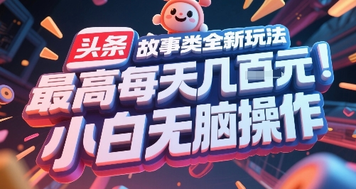 头条故事类全新玩法，最高每天几张，小白无脑操作-氢气球网创资源库
