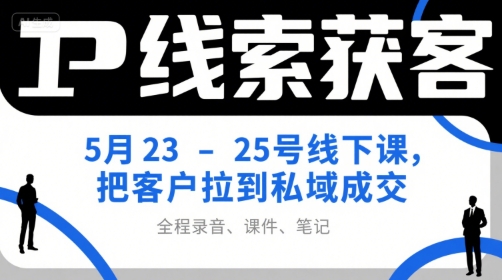 IP线索获客5月23-25号线下课，把客户拉到私域成交（录音+课件+笔记）-氢气球网创资源库