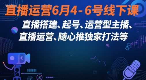 直播运营6月4-6号线下课，‬直播搭建、起号、运营型主播、直播运‬营、随心推独家打法等-氢气球网创资源库