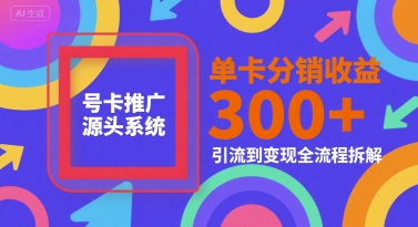 号卡推广源头系统，单卡分销收益3张+，引流到变现全流程拆解【揭秘】-氢气球网创资源库